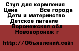 Стул для кормления  › Цена ­ 4 000 - Все города Дети и материнство » Детское питание   . Воронежская обл.,Нововоронеж г.